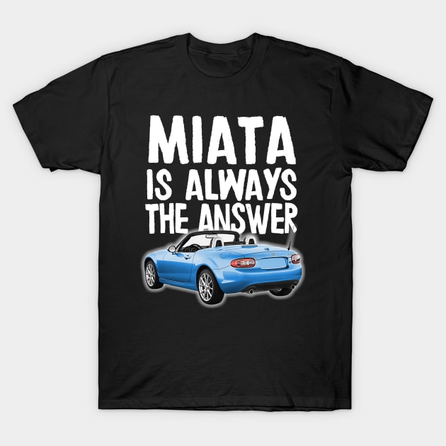 Miata Is Always The Answer - (Blue) Mazda Miata/MX-5 T-Shirt by DankFutura